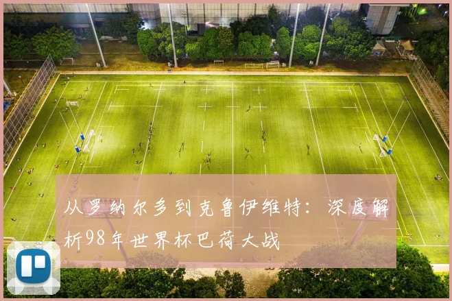 从罗纳尔多到克鲁伊维特：深度解析98年世界杯巴荷大战