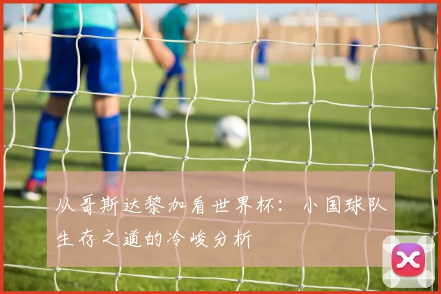 从哥斯达黎加看世界杯：小国球队生存之道的冷峻分析