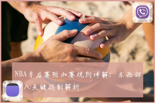 NBA季后赛附加赛规则详解：东西部争八关键战制解析