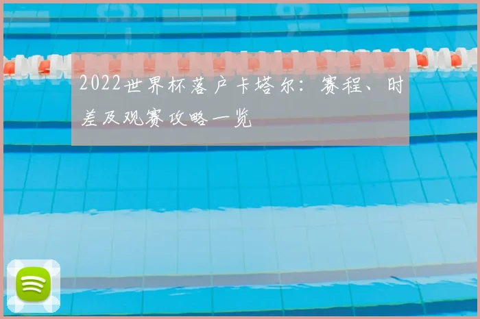 2022世界杯落户卡塔尔：赛程、时差及观赛攻略一览