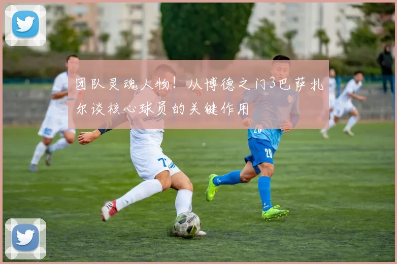 团队灵魂人物！从博德之门3巴萨扎尔谈核心球员的关键作用