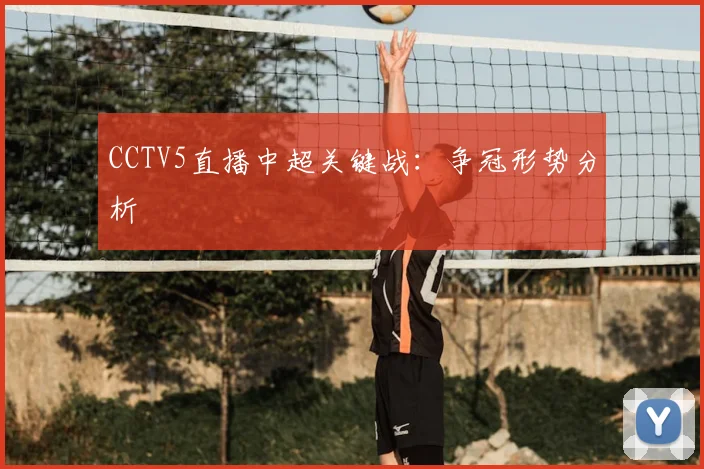 CCTV5直播中超关键战：争冠形势分析