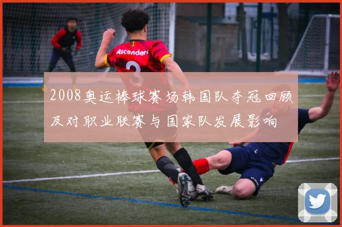 2008奥运棒球赛场韩国队夺冠回顾及对职业联赛与国家队发展影响