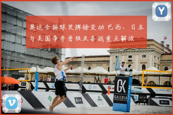 奥运会排球奖牌榜变动 巴西、日本与美国争夺晋级及备战重点解读