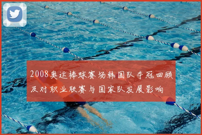 2008奥运棒球赛场韩国队夺冠回顾及对职业联赛与国家队发展影响