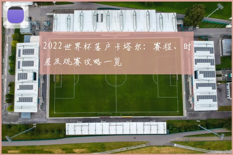 2022世界杯落户卡塔尔：赛程、时差及观赛攻略一览