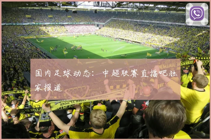 国内足球动态：中超联赛直播吧独家报道