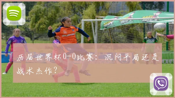 历届世界杯0-0比赛：沉闷平局还是战术杰作？