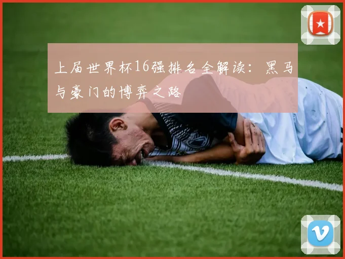 上届世界杯16强排名全解读：黑马与豪门的博弈之路