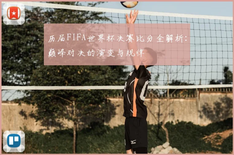 历届FIFA世界杯决赛比分全解析：巅峰对决的演变与规律