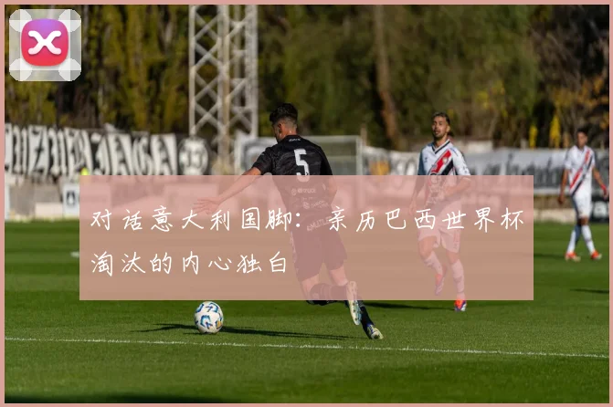 对话意大利国脚：亲历巴西世界杯淘汰的内心独白