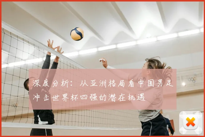 深度分析：从亚洲格局看中国男足冲击世界杯四强的潜在机遇
