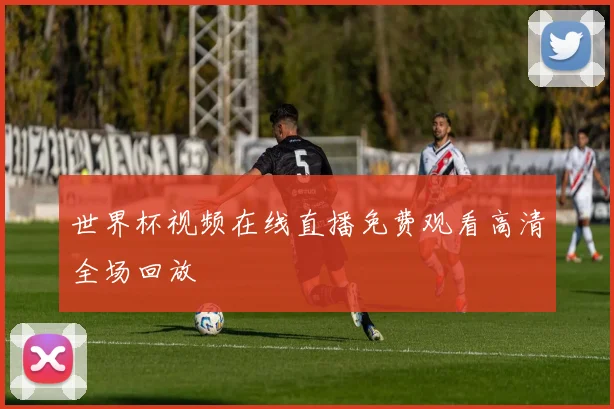 世界杯视频在线直播免费观看高清全场回放