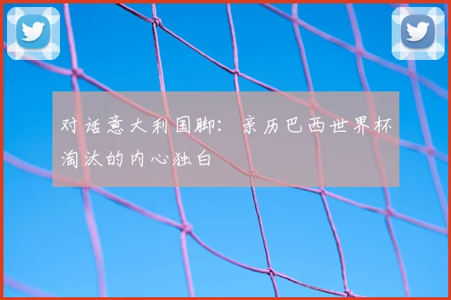 对话意大利国脚：亲历巴西世界杯淘汰的内心独白