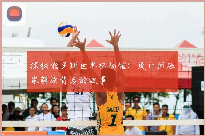 探秘俄罗斯世界杯场馆：设计师独家解读背后的故事