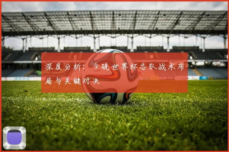 深度分析：今晚世界杯各队战术布局与关键对决
