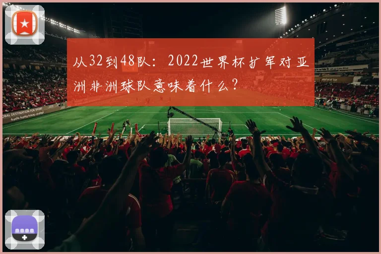从32到48队：2022世界杯扩军对亚洲非洲球队意味着什么？