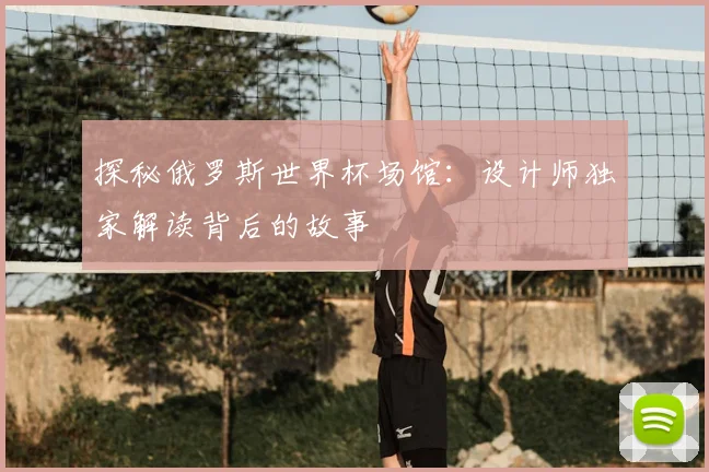 探秘俄罗斯世界杯场馆：设计师独家解读背后的故事