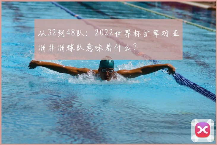 从32到48队：2022世界杯扩军对亚洲非洲球队意味着什么？