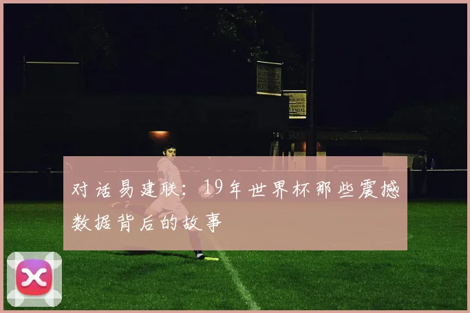 对话易建联：19年世界杯那些震撼数据背后的故事