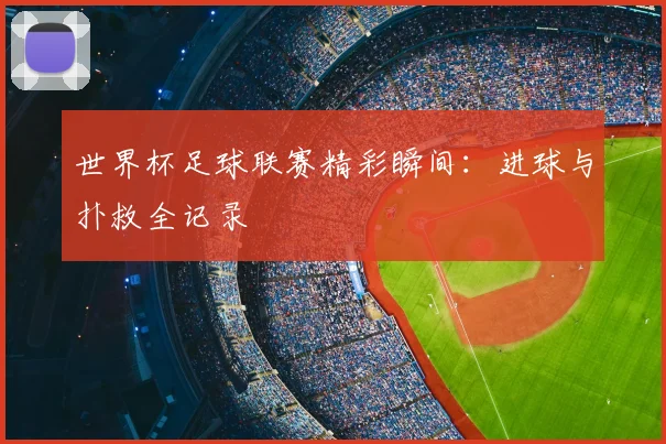世界杯足球联赛精彩瞬间：进球与扑救全记录